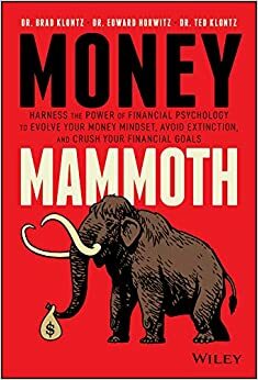 Money Mammoth: Harness The Power of Financial Psychology to Evolve Your Money Mindset, Avoid Extinction, and Crush Your Financial Goals by Ted Klontz, Edward Horwitz, Brad Klontz