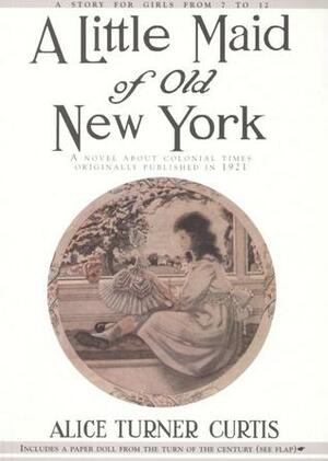 A Little Maid of Old New York by Elizabeth Pilsbury, Alice Turner Curtis