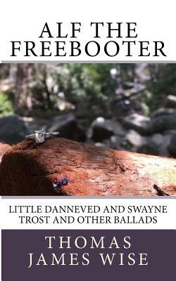 Alf the Freebooter: Little Danneved and Swayne Trost and Other Ballads by Thomas James Wise