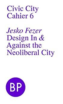 Design In & Against the Neoliberal City by Jesko Fezer, Matthias Görlich