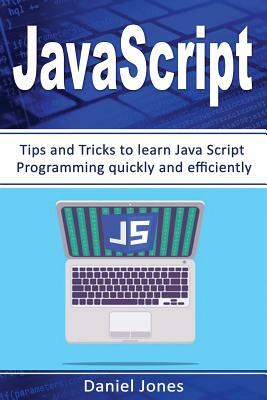 JavaScript: Tips and Tricks to Learn JavaScript Programming Quickly and Efficiently( JavaScript Programming, Java, Activate Your W by Daniel Jones