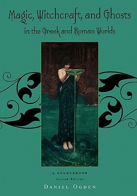 Magic, Witchcraft and Ghosts in the Greek and Roman Worlds: A Sourcebook by Daniel Ogden