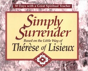 Simply Surrender: Based On The Little Way Of Thérèse Of Lisieux by John J. Kirvan, Thérèse de Lisieux