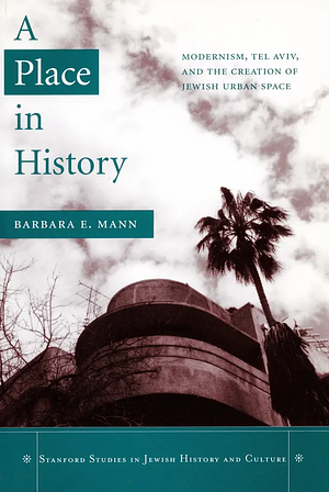 A Place in History: Modernism, Tel Aviv, and the Creation of Jewish Urban Space by Barbara E. Mann