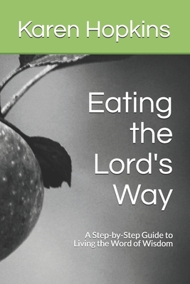 Eating the Lord's Way: A Step-by-Step Guide to Living the Word of Wisdom by Karen Hopkins