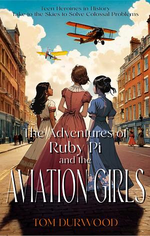 The Adventures of Ruby Pi and the Aviation Girls by Tom Durwood