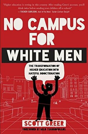 No Campus for White Men: The Transformation of Higher Education into Hateful Indoctrination by Scott Greer, Milo Yiannopoulos