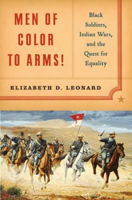 Men of Color to Arms!: Black Soldiers, Indian Wars, and the Quest for Equality by Elizabeth D. Leonard