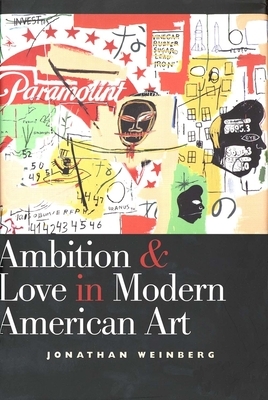 Ambition and Love in Modern American Art by Jonathan Weinberg