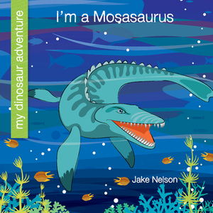 I'm a Mosasaurus by Jake Nelson