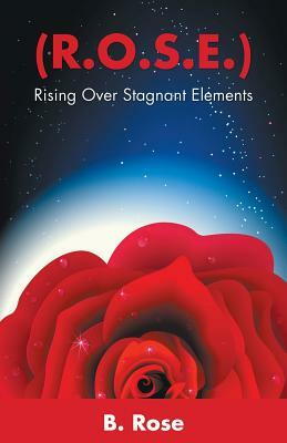 ( R.O.S.E.): Rising Over Stagnant Elements by B. Rose