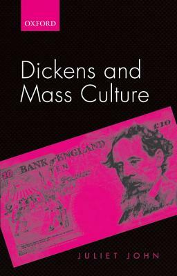 Dickens and Mass Culture by Juliet J. John