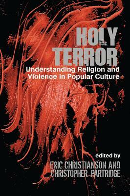 Holy Terror: Understanding Religion and Violence in Popular Culture by Christopher Partridge, Eric S. Christianson