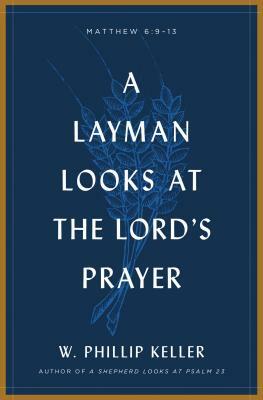 A Layman Looks at the Lord's Prayer by W. Phillip Keller