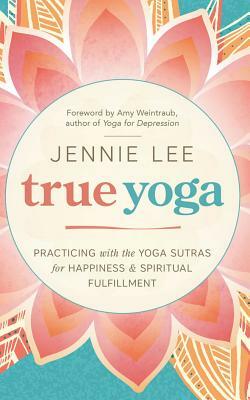 True Yoga: Practicing with the Yoga Sutras for Happiness & Spiritual Fulfillment by Jennie Lee