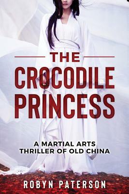 The Crocodile Princess: A Martial Arts Thriller of Old China by Robyn Paterson