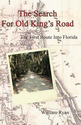 The Search for Old King's Road: The First Route Into Florida by William P. Ryan