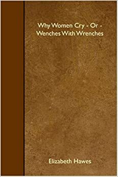 Why Women Cry or Wenches With Wrenches by Elizabeth Hawes