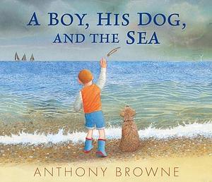 A Boy, His Dog, and the Sea by Anthony Browne, Anthony Browne