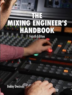 The Mixing Engineer's Handbook: Fourth Edition by Bobby Owsinski