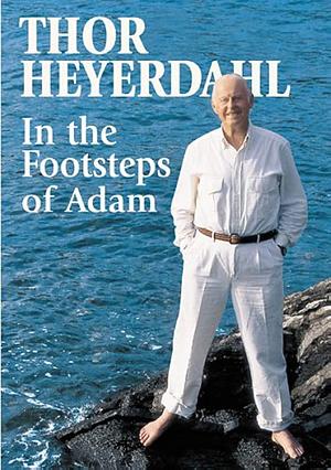 In the Footsteps of Adam: A Memior by Thor Heyerdahl
