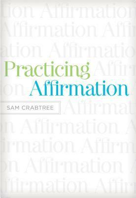 Practicing Affirmation (Foreword by John Piper): God-Centered Praise of Those Who Are Not God by John Piper, Sam Crabtree