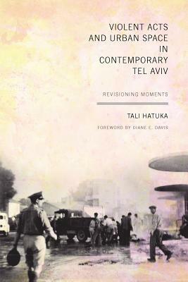 Violent Acts and Urban Space in Contemporary Tel Aviv: Revisioning Moments by Tali Hatuka