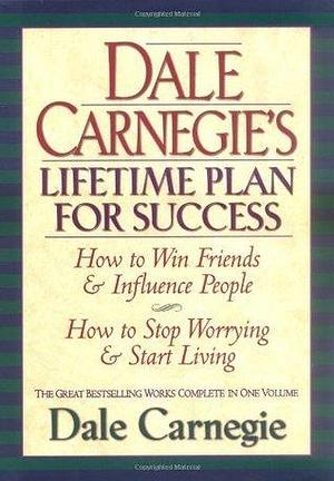 Dale Carnegie's Lifetime Plan for Success: The Great Bestselling Works Complete In One Volume by Dale Carnegie, Dale Carnegie, Carnegie