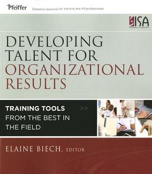 Developing Talent for Organizational Results: Training Tools from the Best in the Field by Elaine Biech