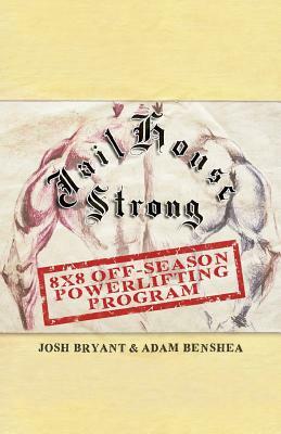 Jailhouse Strong: 8 x 8 Off-Season Powerlifting Program by Josh Bryant, Adam Benshea