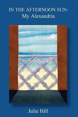 In the Afternoon Sun: My Alexandria by Julie Hill