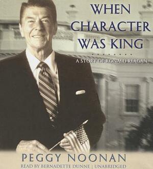 When Character Was King: A Story of Ronald Reagan by Peggy Noonan