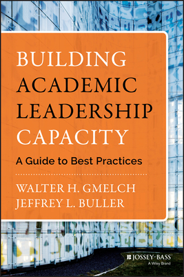 Building Academic Leadership Capacity: A Guide to Best Practices by Walter H. Gmelch, Jeffrey L. Buller