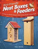 Bird-Friendly Nest Boxes and Feeders: 12 Easy-To-Build Designs That Attract Birds to Your Yard by Paul Meisel