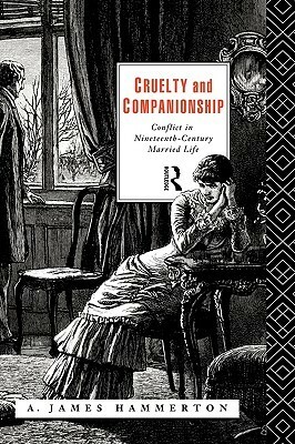 Cruelty and Companionship: Conflict in Nineteenth Century Married Life by A. James Hammerton