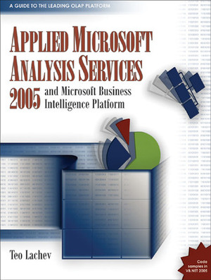 Applied Microsoft Analysis Services 2005: And Microsoft Business Intelligence Platform by Teo Lachev