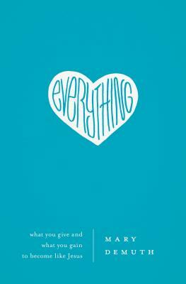 Everything: What You Give and What You Gain to Become Like Jesus by Mary E. DeMuth