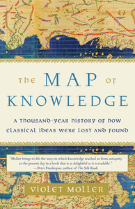 The Map of Knowledge: A Thousand-Year History of How Classical Ideas Were Lost and Found by Violet Moller