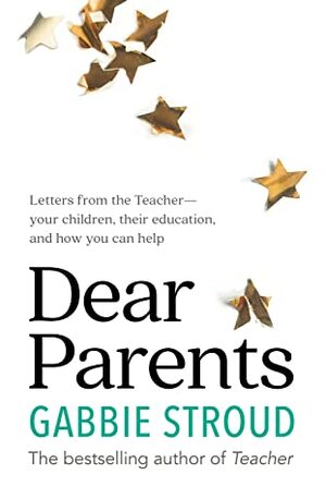 Dear Parents: Letters from the Teacher—your children, their education, and how you can help by Gabbie Stroud