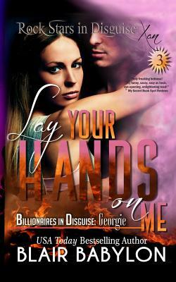 Lay Your Hands On Me: (Billionaires in Disguise: Georgie and Rock Stars in Disguise: Xan, Book 3): A New Adult Rock Star Romance by Blair Babylon