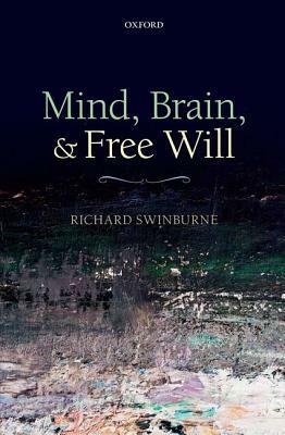 Mind, Brain, and Free Will by Richard Swinburne