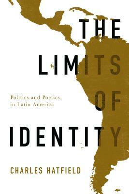 The Limits of Identity: Politics and Poetics in Latin America by Charles Hatfield