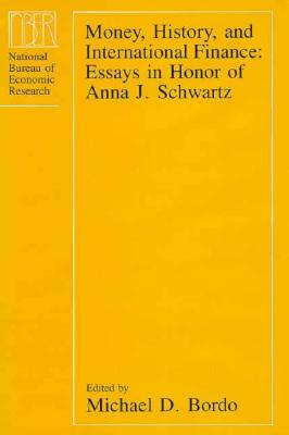 Money, History, and International Finance: Essays in Honor of Anna J. Schwartz by 