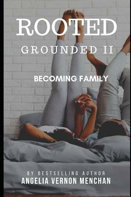 Rooted: Grounded II: Becoming Family by Angelia Vernon Menchan