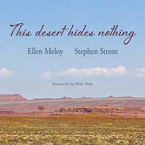 This Desert Hides Nothing: Selections from the Work of Ellen Meloy with Photographs by Stephen Strom by Ellen Meloy, Stephen Strom