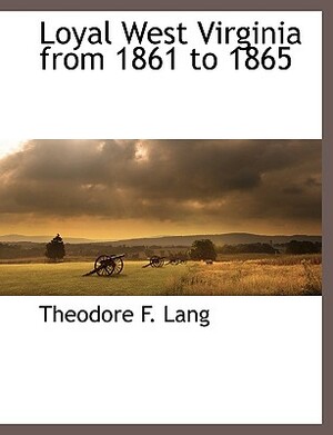 Loyal West Virginia from 1861 to 1865 by Theodore F. Lang