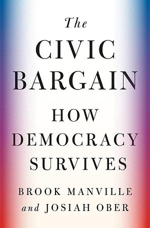 The Civic Bargain: How Democracy Survives by Josiah Ober, Brook Manville