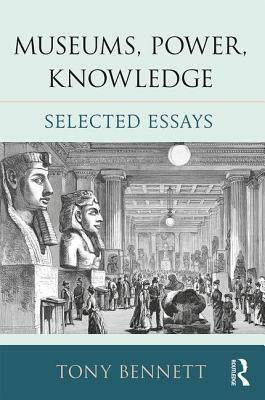 Museums, Power, Knowledge: Selected Essays by Tony Bennett