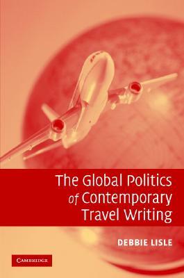 The Global Politics of Contemporary Travel Writing by Debbie Lisle