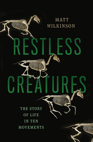 Restless Creatures: The Story of Life in Ten Movements by Matt Wilkinson
